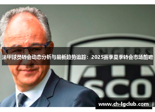 法甲球员转会动态分析与最新趋势追踪：2025赛季夏季转会市场前瞻