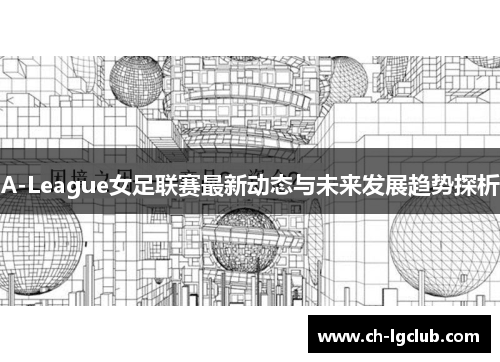 A-League女足联赛最新动态与未来发展趋势探析