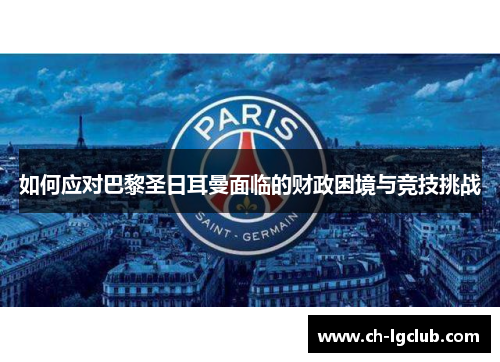 如何应对巴黎圣日耳曼面临的财政困境与竞技挑战