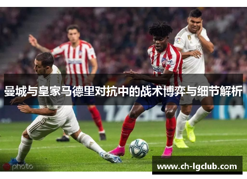 曼城与皇家马德里对抗中的战术博弈与细节解析