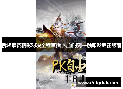 俄超联赛精彩对决全程直播 热血时刻一触即发尽在眼前