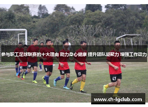 参与职工足球联赛的十大理由 助力身心健康 提升团队凝聚力 增强工作动力