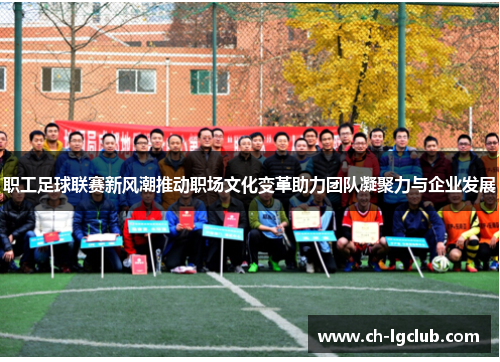 职工足球联赛新风潮推动职场文化变革助力团队凝聚力与企业发展