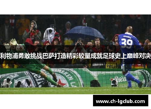利物浦勇敢挑战巴萨打造精彩较量成就足球史上巅峰对决