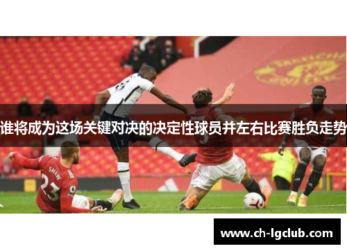 谁将成为这场关键对决的决定性球员并左右比赛胜负走势