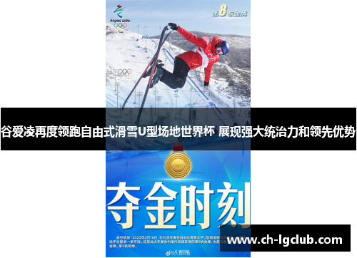谷爱凌再度领跑自由式滑雪U型场地世界杯 展现强大统治力和领先优势