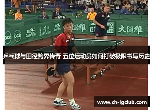 乒乓球与田径跨界传奇 五位运动员如何打破极限书写历史