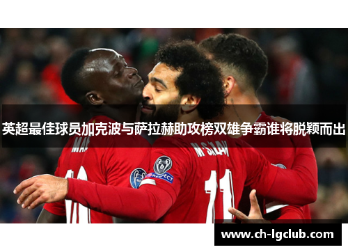 英超最佳球员加克波与萨拉赫助攻榜双雄争霸谁将脱颖而出