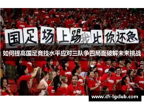如何提高国足竞技水平应对三队争四局面破解未来挑战