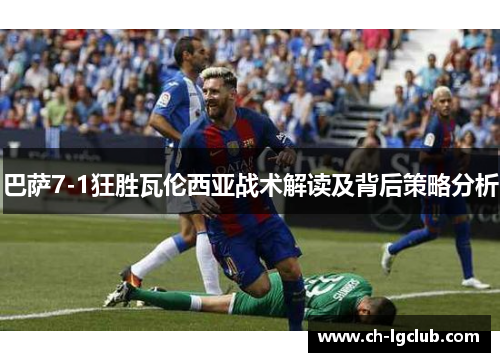 巴萨7-1狂胜瓦伦西亚战术解读及背后策略分析