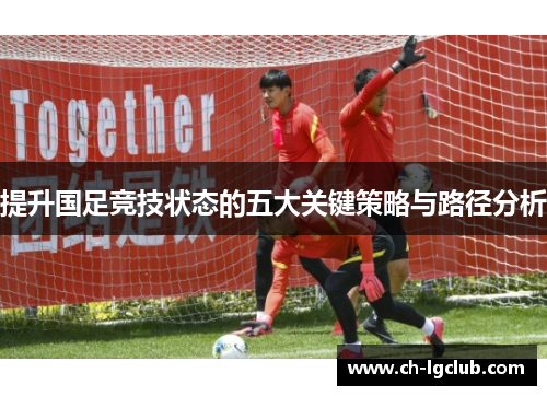 提升国足竞技状态的五大关键策略与路径分析