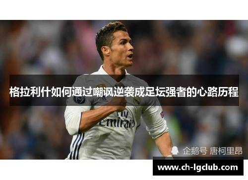 格拉利什如何通过嘲讽逆袭成足坛强者的心路历程