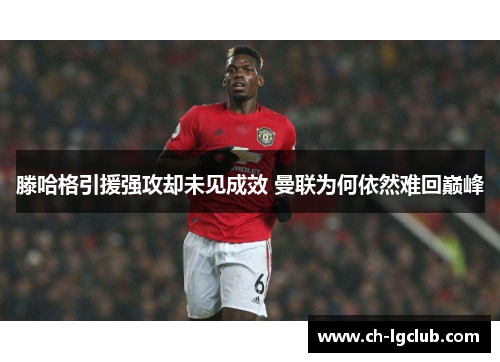 滕哈格引援强攻却未见成效 曼联为何依然难回巅峰