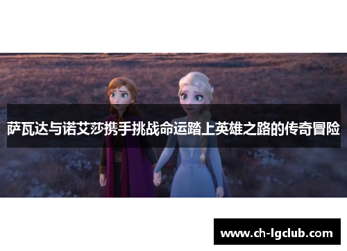 萨瓦达与诺艾莎携手挑战命运踏上英雄之路的传奇冒险