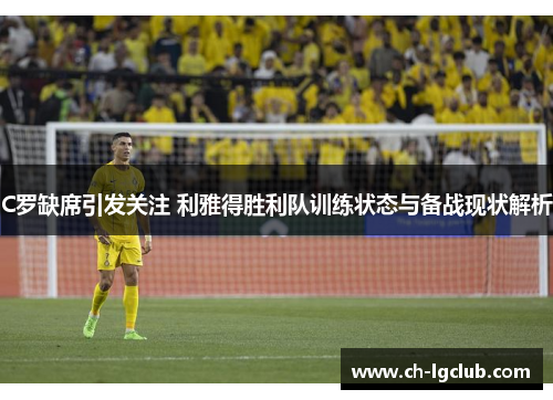 C罗缺席引发关注 利雅得胜利队训练状态与备战现状解析