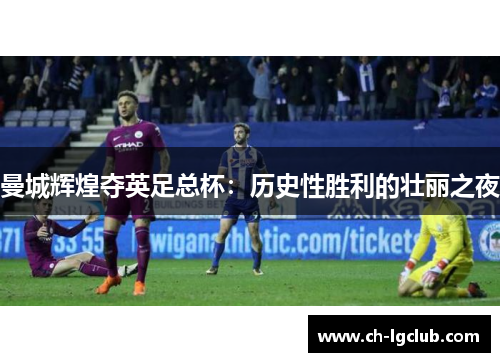 曼城辉煌夺英足总杯：历史性胜利的壮丽之夜