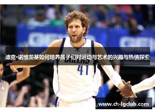 迪克·诺维茨基如何培养孩子们对运动与艺术的兴趣与热情探索