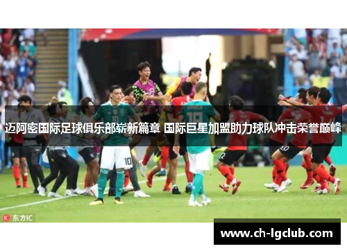 迈阿密国际足球俱乐部崭新篇章 国际巨星加盟助力球队冲击荣誉巅峰