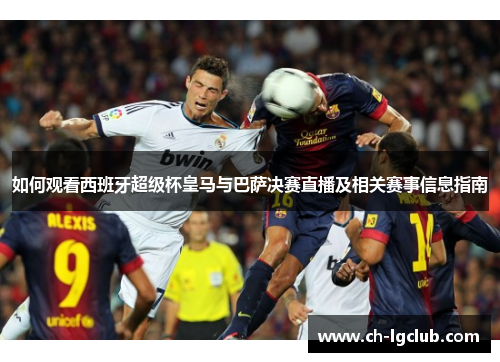如何观看西班牙超级杯皇马与巴萨决赛直播及相关赛事信息指南