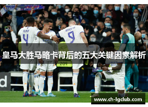 皇马大胜马略卡背后的五大关键因素解析