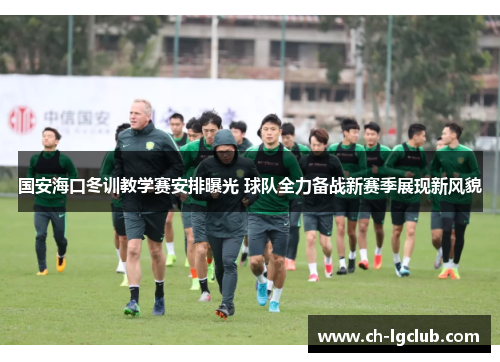 国安海口冬训教学赛安排曝光 球队全力备战新赛季展现新风貌