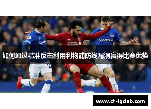 如何通过精准反击利用利物浦防线漏洞赢得比赛优势