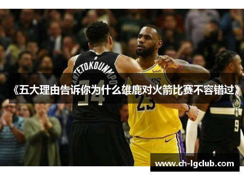 《五大理由告诉你为什么雄鹿对火箭比赛不容错过》