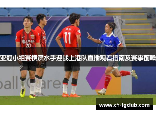 亚冠小组赛横滨水手迎战上港队直播观看指南及赛事前瞻