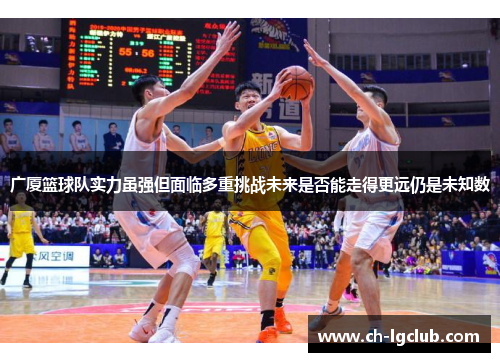 广厦篮球队实力虽强但面临多重挑战未来是否能走得更远仍是未知数
