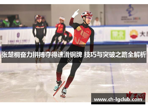 张楚桐奋力拼搏夺得速滑铜牌 技巧与突破之路全解析