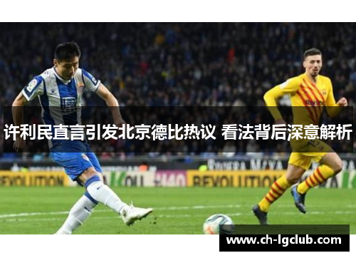 许利民直言引发北京德比热议 看法背后深意解析