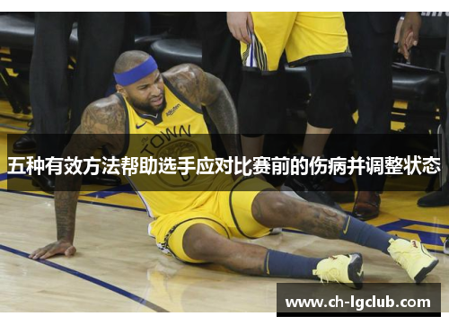 五种有效方法帮助选手应对比赛前的伤病并调整状态