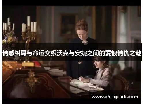 情感纠葛与命运交织沃克与安妮之间的爱恨情仇之谜