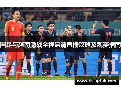 国足与越南激战全程高清直播攻略及观赛指南