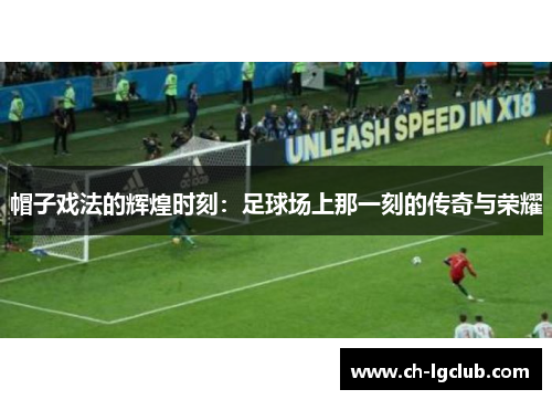 帽子戏法的辉煌时刻：足球场上那一刻的传奇与荣耀