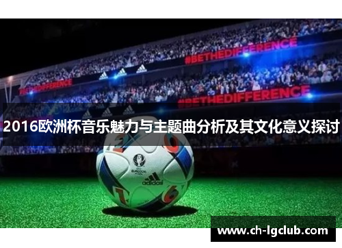 2016欧洲杯音乐魅力与主题曲分析及其文化意义探讨