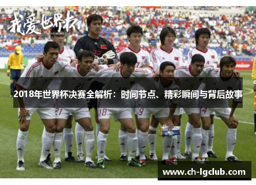 2018年世界杯决赛全解析：时间节点、精彩瞬间与背后故事