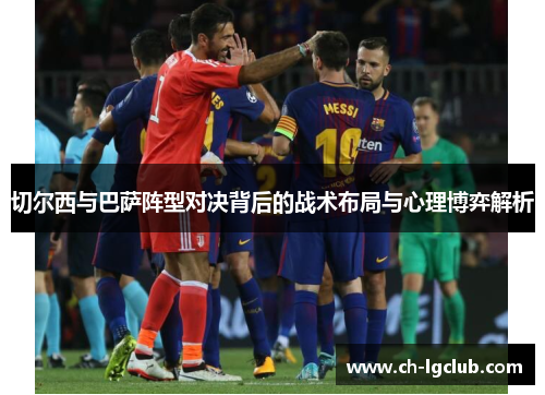 切尔西与巴萨阵型对决背后的战术布局与心理博弈解析