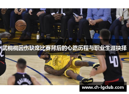 武桐桐因伤缺席比赛背后的心路历程与职业生涯抉择
