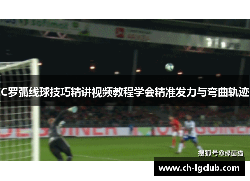 C罗弧线球技巧精讲视频教程学会精准发力与弯曲轨迹