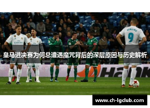 皇马进决赛为何总遭遇魔咒背后的深层原因与历史解析