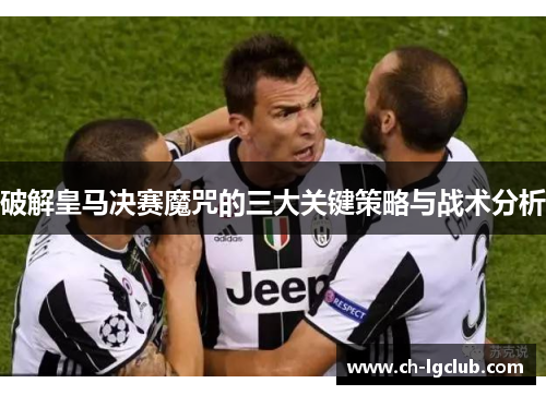 破解皇马决赛魔咒的三大关键策略与战术分析