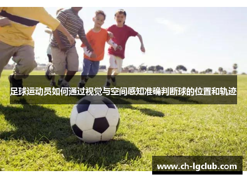 足球运动员如何通过视觉与空间感知准确判断球的位置和轨迹