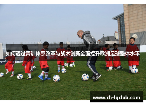 如何通过青训体系改革与战术创新全面提升欧洲足球整体水平