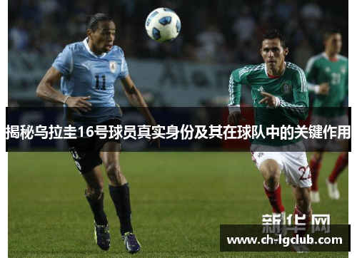 揭秘乌拉圭16号球员真实身份及其在球队中的关键作用