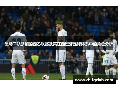 皇马二队参加的西乙联赛及其在西班牙足球体系中的角色分析