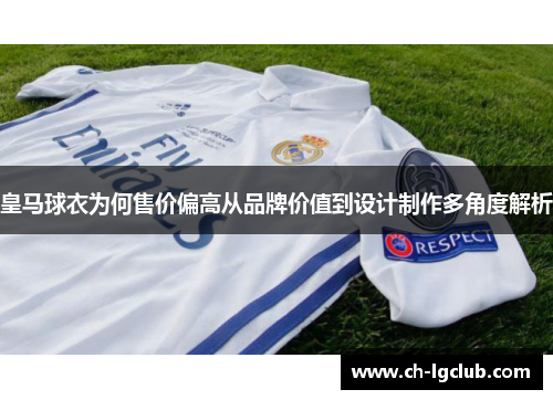 皇马球衣为何售价偏高从品牌价值到设计制作多角度解析 皇马球衣为何售价偏高从品牌价值到设计制作多角度解析