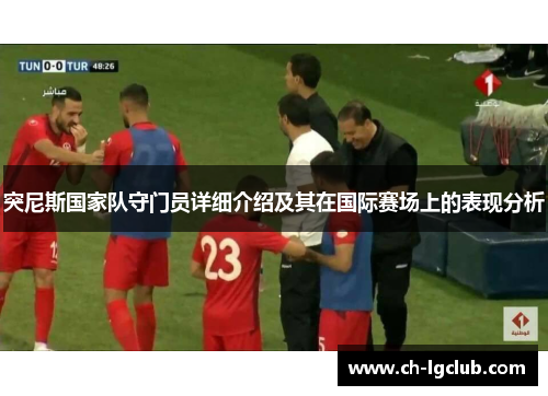 突尼斯国家队守门员详细介绍及其在国际赛场上的表现分析 突尼斯国家队守门员详细介绍及其在国际赛场上的表现分析