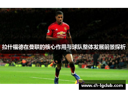 拉什福德在曼联的核心作用与球队整体发展前景探析
