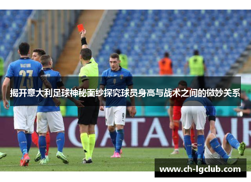 揭开意大利足球神秘面纱探究球员身高与战术之间的微妙关系